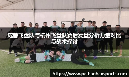成都飞盘队与杭州飞盘队赛后复盘分析力量对比与战术探讨