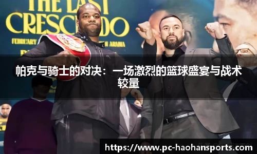 帕克与骑士的对决：一场激烈的篮球盛宴与战术较量